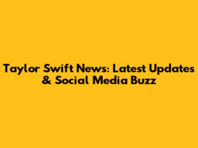 Taylor Swift News: Latest Updates & Social Media Buzz
