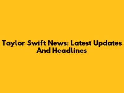Taylor Swift News: Latest Updates And Headlines