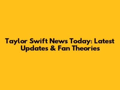 Taylor Swift News Today: Latest Updates & Fan Theories