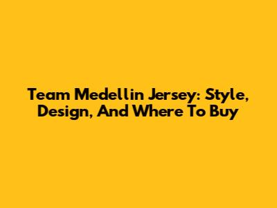 Team Medellin Jersey: Style, Design, And Where To Buy