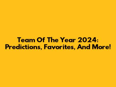 Team Of The Year 2024: Predictions, Favorites, And More!
