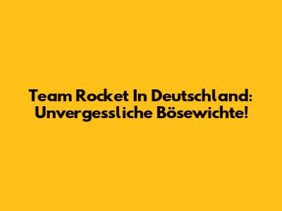 Team Rocket In Deutschland: Unvergessliche Bösewichte!