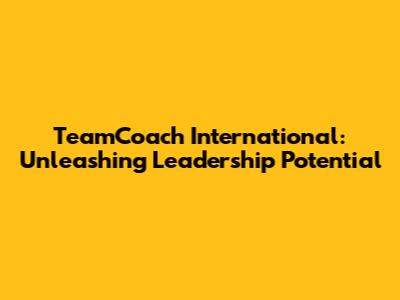 TeamCoach International: Unleashing Leadership Potential