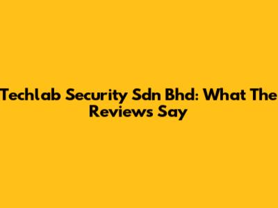 Techlab Security Sdn Bhd: What The Reviews Say