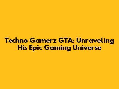 Techno Gamerz GTA: Unraveling His Epic Gaming Universe
