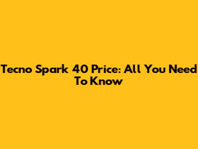 Tecno Spark 40 Price: All You Need To Know