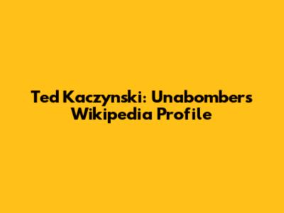 Ted Kaczynski: Unabomber's Wikipedia Profile