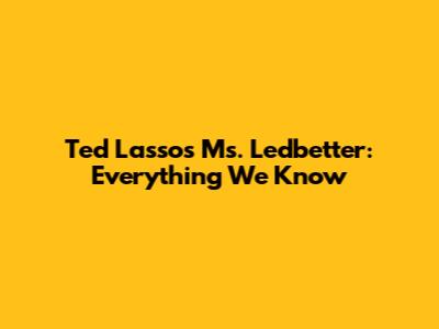 Ted Lasso's Ms. Ledbetter: Everything We Know