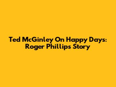 Ted McGinley On Happy Days: Roger Phillips' Story