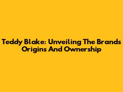 Teddy Blake: Unveiling The Brand's Origins And Ownership
