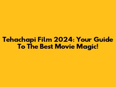Tehachapi Film 2024: Your Guide To The Best Movie Magic!