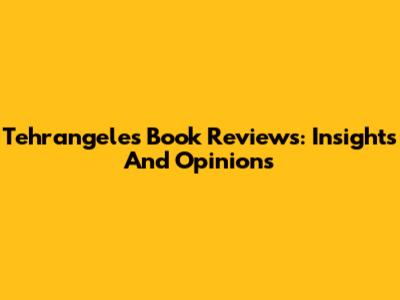 Tehrangeles Book Reviews: Insights And Opinions