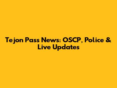 Tejon Pass News: OSCP, Police & Live Updates