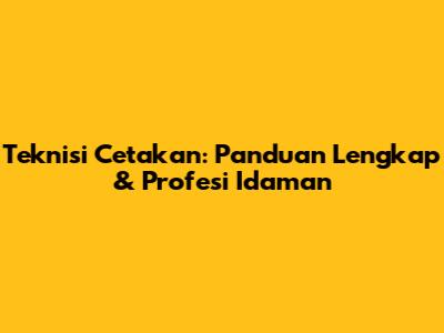 Teknisi Cetakan: Panduan Lengkap & Profesi Idaman
