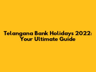 Telangana Bank Holidays 2022: Your Ultimate Guide