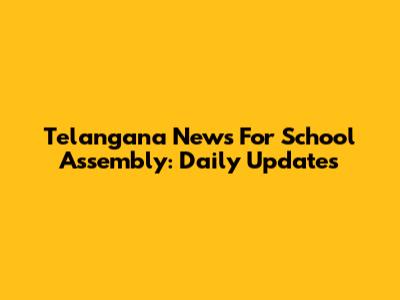 Telangana News For School Assembly: Daily Updates