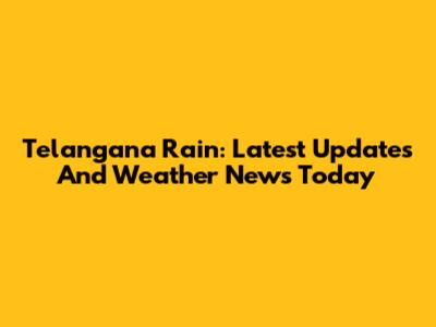 Telangana Rain: Latest Updates And Weather News Today
