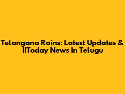 Telangana Rains: Latest Updates & IIToday News In Telugu