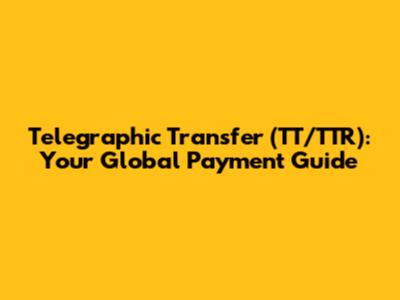 Telegraphic Transfer (TT/TTR): Your Global Payment Guide