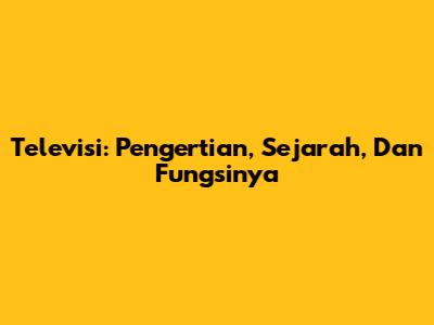 Televisi: Pengertian, Sejarah, Dan Fungsinya