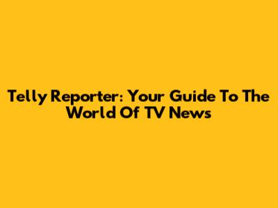 Telly Reporter: Your Guide To The World Of TV News