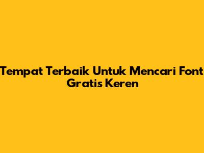 Tempat Terbaik Untuk Mencari Font Gratis Keren