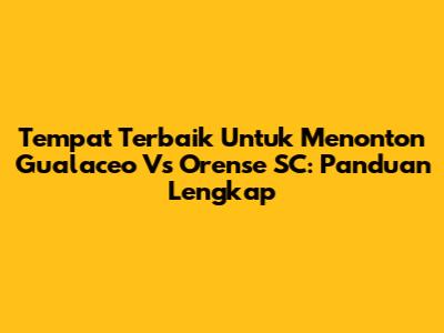 Tempat Terbaik Untuk Menonton Gualaceo Vs Orense SC: Panduan Lengkap