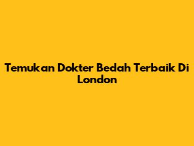 Temukan Dokter Bedah Terbaik Di London