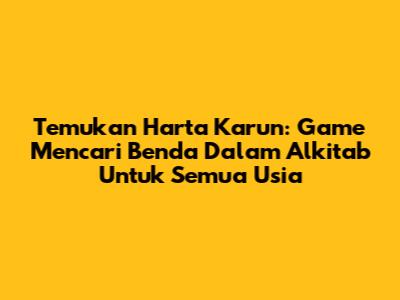 Temukan Harta Karun: Game Mencari Benda Dalam Alkitab Untuk Semua Usia