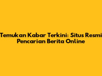 Temukan Kabar Terkini: Situs Resmi Pencarian Berita Online
