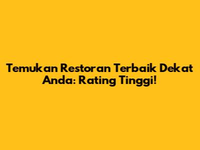 Temukan Restoran Terbaik Dekat Anda: Rating Tinggi!