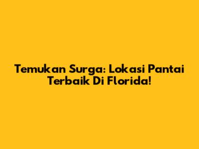 Temukan Surga: Lokasi Pantai Terbaik Di Florida!