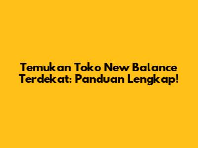 Temukan Toko New Balance Terdekat: Panduan Lengkap!