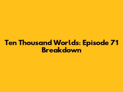 Ten Thousand Worlds: Episode 71 Breakdown