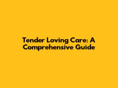 Tender Loving Care: A Comprehensive Guide