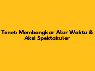 Tenet: Membongkar Alur Waktu & Aksi Spektakuler