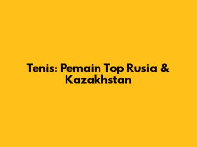Tenis: Pemain Top Rusia & Kazakhstan