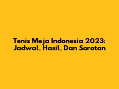 Tenis Meja Indonesia 2023: Jadwal, Hasil, Dan Sorotan