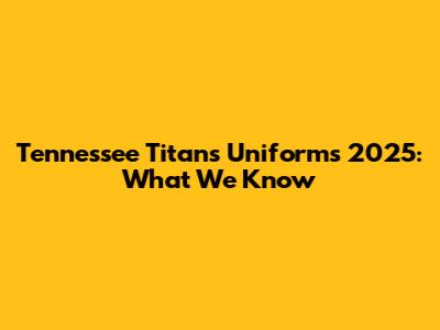 Tennessee Titans Uniforms 2025: What We Know