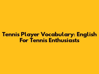 Tennis Player Vocabulary: English For Tennis Enthusiasts