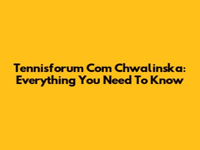 Tennisforum Com Chwalinska: Everything You Need To Know