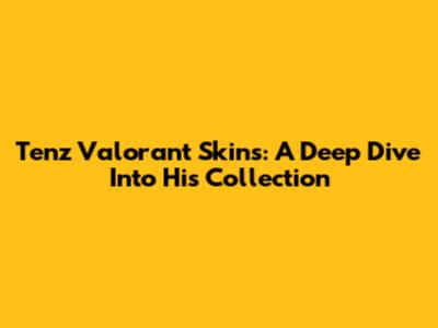 Tenz Valorant Skins: A Deep Dive Into His Collection