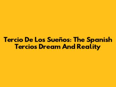 Tercio De Los Sueños: The Spanish Tercios' Dream And Reality