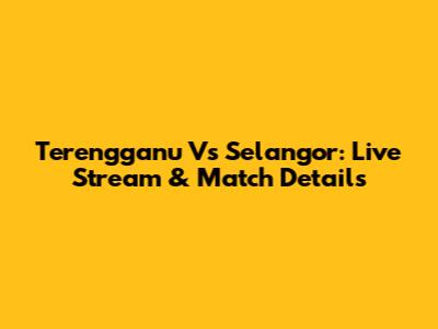 Terengganu Vs Selangor: Live Stream & Match Details