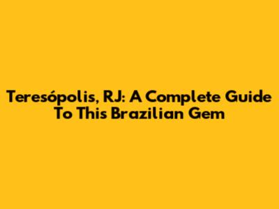 Teresópolis, RJ: A Complete Guide To This Brazilian Gem