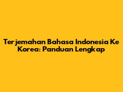 Terjemahan Bahasa Indonesia Ke Korea: Panduan Lengkap