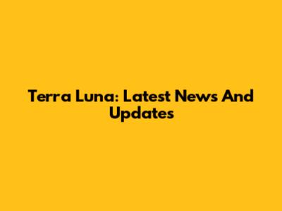 Terra Luna: Latest News And Updates
