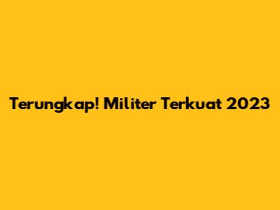 Terungkap! Militer Terkuat 2023