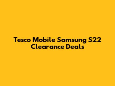 Tesco Mobile Samsung S22 Clearance Deals
