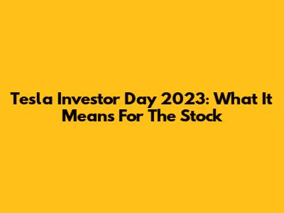 Tesla Investor Day 2023: What It Means For The Stock